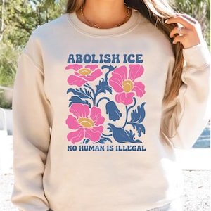 Floral Abolish ICE Human is Illegal Sweatshirt, Political Resistance Shirt, Anti-Trump Activist Wear, No Human is Illegal Sweatshirt