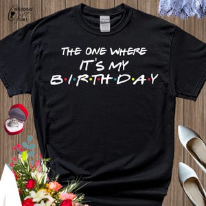 The One Where It&#39;s My Birthday Tshirt, Friends Birthday Shirt, Friends Lover Birthday Gift, Friends Birthday Gift, Matching Birthday tee,W23