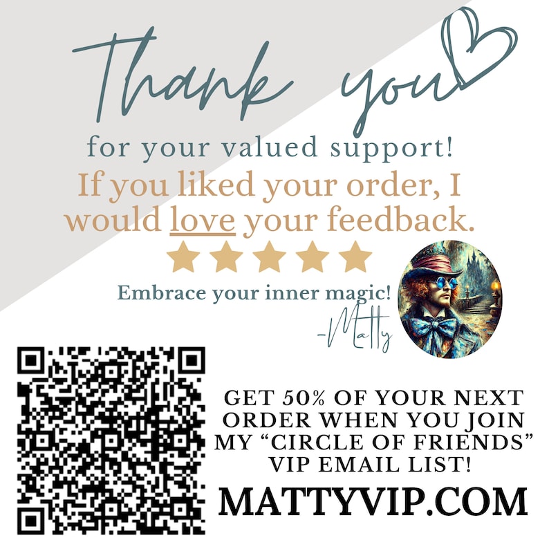 May include: Thank you for your valued support! If you liked your order, I would love your feedback. ★★★★★ Embrace your inner magic! -Matty GET 50% OF YOUR NEXT ORDER WHEN YOU JOIN MY "CIRCLE OF FRIENDS" VIP EMAIL LIST! MATTYVIP.COM