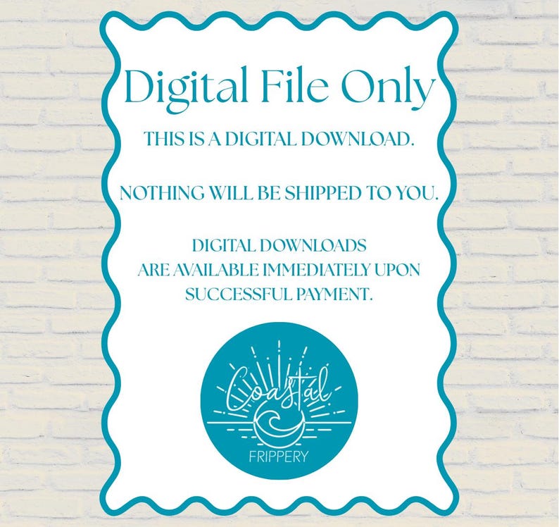 Puede incluir: Un letrero rectangular con un borde festoneado de color turquesa que contiene el texto: Digital File Only, This is a digital download, Nothing will be shipped to you, Digital downloads are available immediately upon successful payment, y un logotipo de Coastal Frippery.