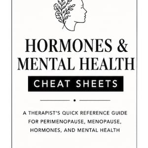 May include: A white rectangular document titled Hormones & Mental Health Cheat Sheets. It features a line-art profile of a head with leaves, and the subtitle A Therapist's Quick Reference Guide for Perimenopause, Menopause, Hormones, and Mental Health.