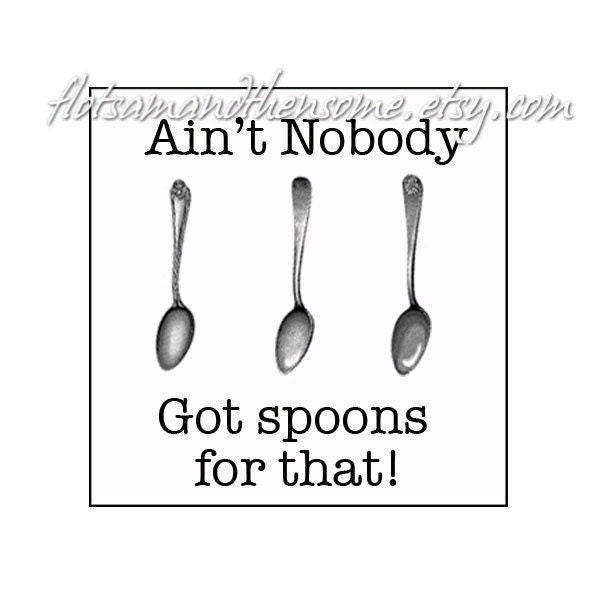 Ain T Nobody Got Spoons For That Spoonie Quote Chronic Etsy