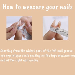 May include: A beige instructional graphic titled How to measure your nails. It features two photos of a white measuring tape wrapped around a fingernail, with text instructing to measure from the widest part of the left to the right nail groove.
