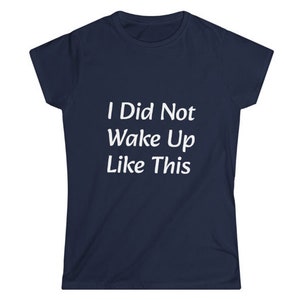 I Did Not Wake Up Like This - Women&#39;s Softstyle Tee