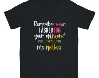 May include: Black t-shirt with a rainbow gradient design and the text "Remember when I ASKED FOR your opinion? Huh...that's funny me neither."