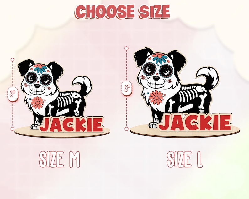 May include: Wooden dog-shaped decoration with a Day of the Dead theme. The dog is black and white with a skeleton design and floral accents. The name "JACKIE" is displayed in red. The text "CHOOSE SIZE" is at the top, with size options of 6" and 8".
