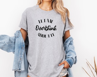 Let Me Overthink About It Shirt | Anxiety Awareness Shirt | Mental Health Shirt | Shirt for Overthinkers | Overthinking Shirt