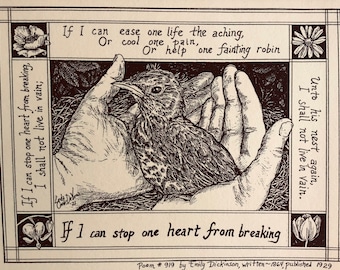 May include: A black and white illustration of a poem by Emily Dickinson. The poem reads: "If I can stop one heart from breaking, I shall not live in vain; If I can ease one life the aching, Or cool one pain, Or help one fainting robin I shall not live in vain. Unto his nest again, If I can stop one heart from breaking." The poem is titled "Poem #919" and the caption reads "by Emily Dickinson, written~1864, published 1929".