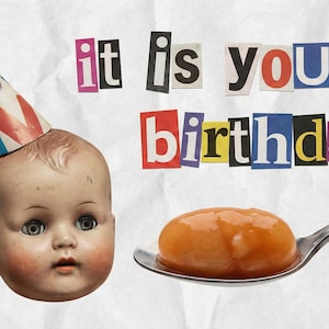 May include: A vintage doll head wearing a party hat, with the text "it is your birthday" in a collage style. A spoonful of orange food is next to the doll head. The background is a textured, off-white paper.