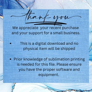 May include: A blue and white digital download graphic with the text "thank you" and the message "We appreciate your recent purchase and your support for a small business."  The graphic also includes two bullet points: "This is a digital download and no physical item will be shipped" and "Prior knowledge of sublimation printing is needed for this file. Please ensure you have the proper software and equipment."