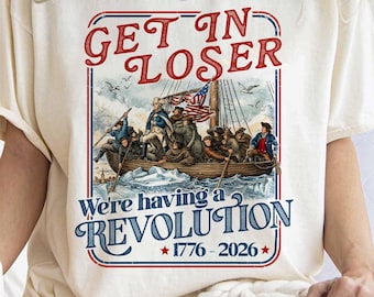 Get In Loser We're Having A Revolution Shirt, Funny Founding Father Crossing Delaware Tee, Retro USA 250th Anniversary History Meme Top