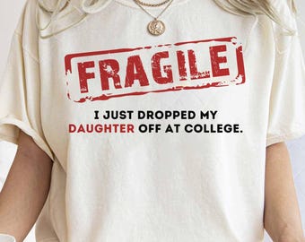 Fragile I Just Dropped My Daughter Off At College Shirt, Fragile College Mom Shirt, Freshman Parent Shirt, Proud Dad, Emotional Mom Outfit