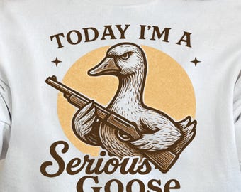 Today I’m a Serious Goose Shirt png, Funny Sarcastic Silly Goose svg png Gift for Hunt Lovers, Hunting humor png, Lovers Goose With Gun