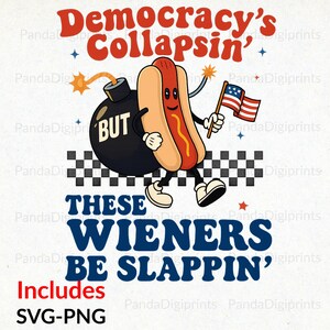May include: A cartoon graphic featuring a smiling hot dog holding an American flag and a bomb with the word "BUT". Text reads "Democracy's Collapsin'" and "These Wieners Be Slappin'". Includes SVG-PNG.