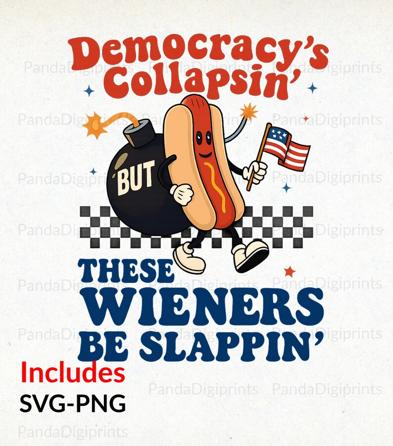 May include: A cartoon graphic featuring a smiling hot dog holding an American flag and a bomb with the word "BUT". Text reads "Democracy's Collapsin'" and "These Wieners Be Slappin'". Includes SVG-PNG.