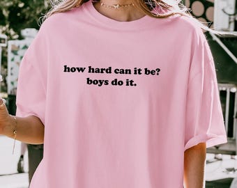 Comfort How Hard Can It Be Boys Do It Shirt, Funny Humor T Shirt, Sarcasm Shirt, Feminism Shirt, Women Empowerment Gift
