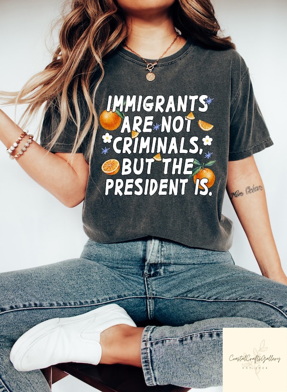 Immigrants Are Not Criminals The President Is Tshirt, Trump Hater Shirt, Sarcastic Immigrant Gift, Political Activist Shirt, Anti Racism Tee