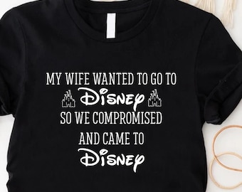 Chemise mari Disney sarcastique, chemise Disney pour homme drôle, t-shirt papa Disney, ma femme voulait aller à Disney alors nous avons fait un compromis et sommes venus à Disney