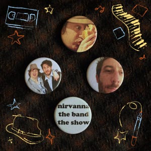 May include: A collection of four round pinback buttons featuring images of people and text. One button reads "nirvanna the band the show". The buttons are on a brown textured surface with drawn stars, musical notes, and a piano.
