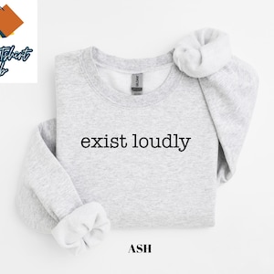 Exist Loudly Shirt, Feminism Shirt, Inspirational Motivational Shirt, Feminist Sweatshirt, Womens Empowerment Shirt, Shirts for Womens Gift
