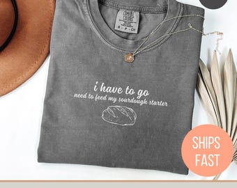 Sourdough Baking T-Shirt, Sourdough Baking Sarcastic Tee, I have to Go Shirt, Sourdough Gifts, Baking Enthusiast TShirt, Christian Tee