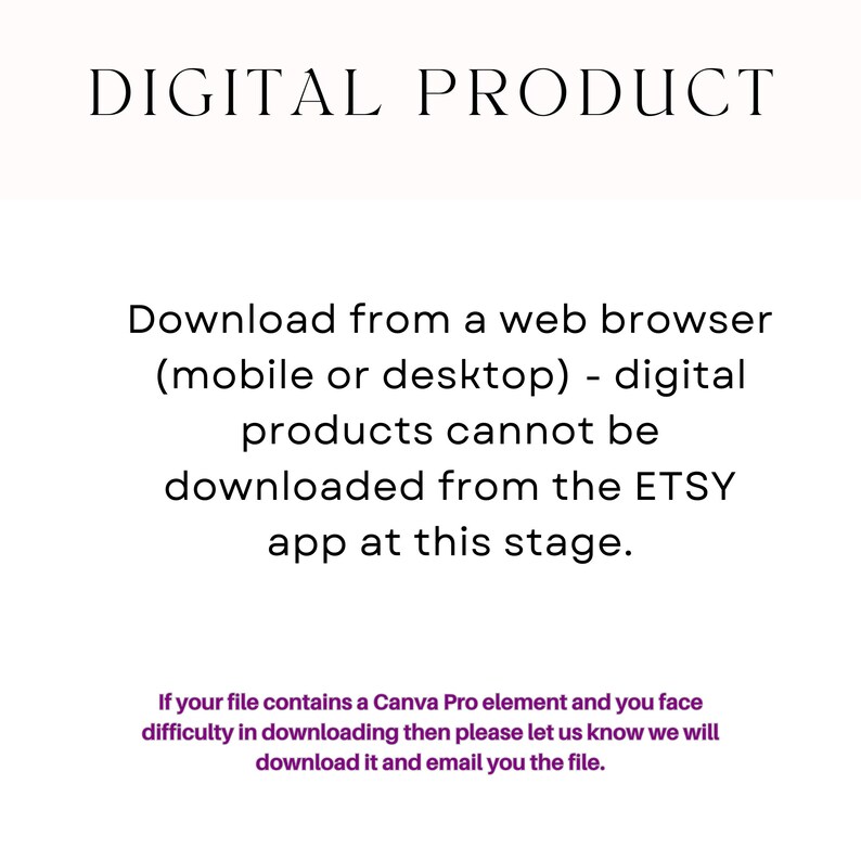 May include: Text on a white background that reads "DIGITAL PRODUCT" and explains that digital products can only be downloaded from a web browser, not the Etsy app. It also states that if you have trouble downloading a file that contains a Canva Pro element, you can contact the seller for help.