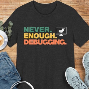 Never Enough Debugging T-shirt: programmer graphic T-shirt