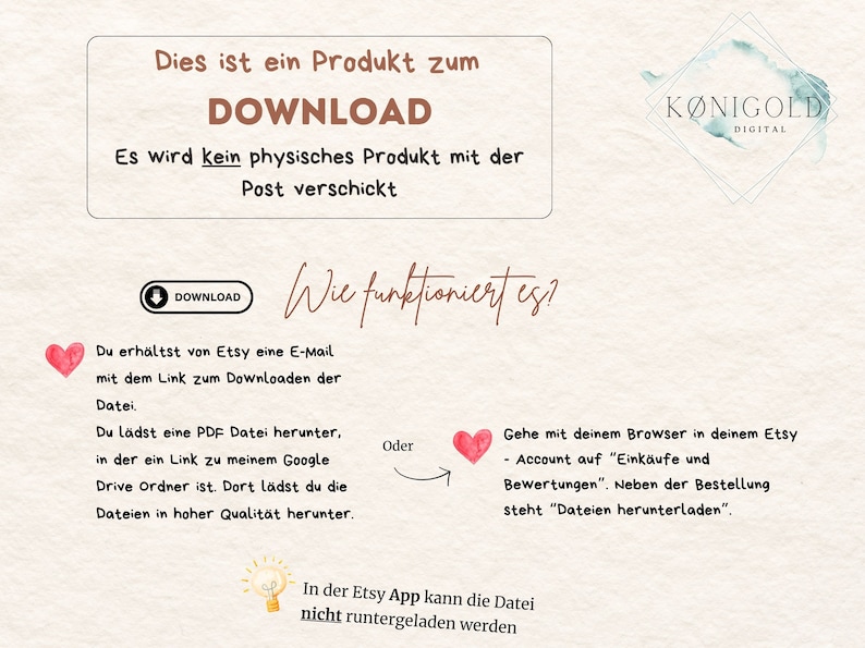 Op de afbeelding: Een roze en witte aquarel achtergrond met een wit kader met de tekst "Dies ist ein Produkt zum DOWNLOAD Es wird kein physisches Produkt mit der Post verschickt". Onder het kader is een roze hart met een witte pijl die naar rechts wijst. De tekst "Wie funktioniert es?" is in cursief geschreven. Een blauwe knop met een witte pijl die naar beneden wijst en de tekst "DOWNLOAD" bevindt zich in de linkerbovenhoek. Onder de knop is een roze hart met een witte pijl die naar rechts wijst. De tekst "Du erh&auml;ltst von Etsy eine E-Mail mit dem Link zum Downloaden der Datei. Du l&auml;dst eine PDF Datei herunter, in der ein Link zu meinem Google Drive Ordner ist. Dort l&auml;dst du die Dateien in hoher Qualit&auml;t herunter." bevindt zich onder het hart. De tekst "Oder" bevindt zich onder de pijl. Onder de tekst "Oder" is een roze hart met een witte pijl die naar rechts wijst. De tekst "Gehe mit deinem Browser in deinem Etsy Account auf "Eink&auml;ufe und Bewertungen". Neben der Bestellung steht "Dateien herunterladen" bevindt zich onder het hart. Onder de tekst is een gloeilamp met een witte pijl die naar rechts wijst. De tekst "In der Etsy App kann die Datei nicht runtergeladen werden" bevindt zich onder de gloeilamp.