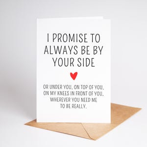 May include: A white greeting card with the text "I PROMISE TO ALWAYS BE BY YOUR SIDE" and a red heart. The card is on a brown envelope. The card also includes the text "OR UNDER YOU, ON TOP OF YOU, ON MY KNEES IN FRONT OF YOU, WHEREVER YOU NEED ME TO BE REALLY."