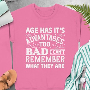 Age Has Its Advantages Shirt – Funny Aging Quote Tee – Sarcastic Gift for Retirement or Birthday – Hoodie & Tote Options Available