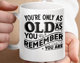 Funny Quote Mug, You're Only As Old As You Remember Mug, Birthday Gift, Inspirational Saying Mug, Coffee Tea Cup, Gift for Friend