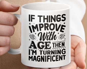 Funny Aging Mug, If Things Improve With Age Mug, Turning Magnificent Mug, Birthday Gift for Friends, Humorous Coffee Cup