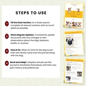 May include: A guide for foster dog parents, with steps to use a journal to document the dog's behavior, health, and routines. The journal includes sections for "All About Me", "Foster Parent Details", and "Memories & Milestones".