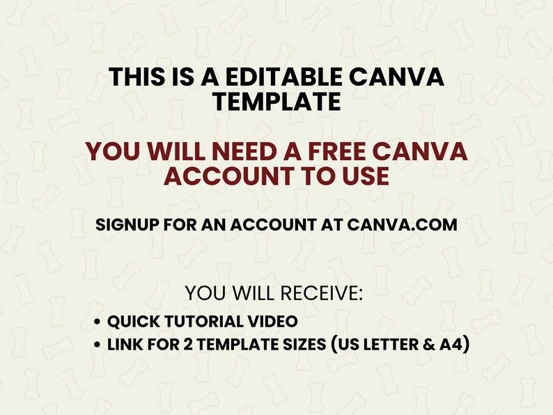 May include: Text on a white background with a bone pattern. The text reads: "This is an editable Canva template. You will need a free Canva account to use. Signup for an account at Canva.com. You will receive: Quick tutorial video. Link for 2 template sizes (US Letter & A4)"
