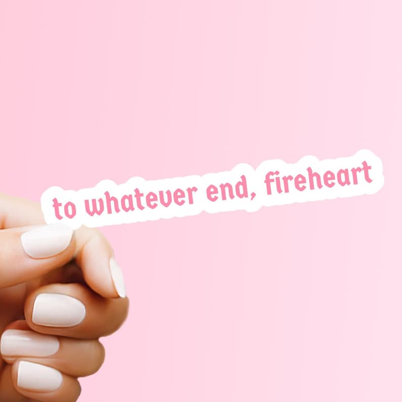 May include: A white sticker with pink text that reads "to whatever end, fireheart".