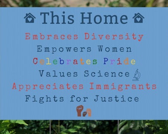 May include: A blue sign with white text that reads "This Home Embraces Diversity Empowers Women Celebrates Pride Values Science Appreciates Immigrants Fights for Justice". The sign has a house icon at the top and a fist icon at the bottom.