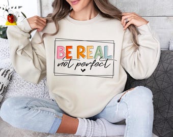 Be Real Not Perfect Sweatshirt, Motivational Sweatshirt, Inspirational Sweater, Positive Saying Gift,Love Your Life Sweater,Kindness Sweater