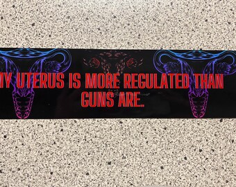 My Uterus is More Regulated Than Guns are- Bumper Sticker