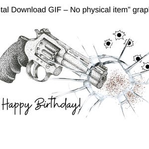 May include: A black and white graphic of a revolver breaking through a pane of glass, with bullet holes and the words "Happy Birthday!" written below. The image is labeled "Digital Download GIF - No physical item".