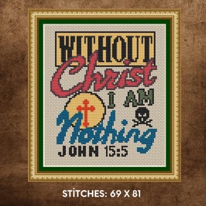 May include: Cross stitch pattern with a colorful design that reads "Without Christ I am Nothing" with the scripture reference "John 15:5".
