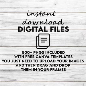 May include: Text overlay on a woodgrain background that reads "instant download DIGITAL FILES 800+ PNGS INCLUDED WITH FREE CANVA TEMPLATES YOU JUST NEED TO UPLOAD YOUR IMAGES AND THEN DRAG AND DROP THEM IN YOUR FRAMES". An icon of a document with three lines is shown.