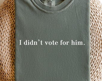 I didn't vote for him shirt Comfort Colors® Anti Trump Shirt FDT Shirt Anti Maga T-Shirt Democrat Shirt Funny Political Gift Feminist Shirt