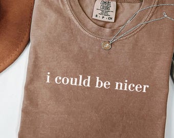 I Could Be Nicer Shirt Comfort Colors® Funny Humor T-shirt Sarcastic Shirt for Women Trendy Meme Shirt Weird Dark Humor Shirt Sarcasm Shirt