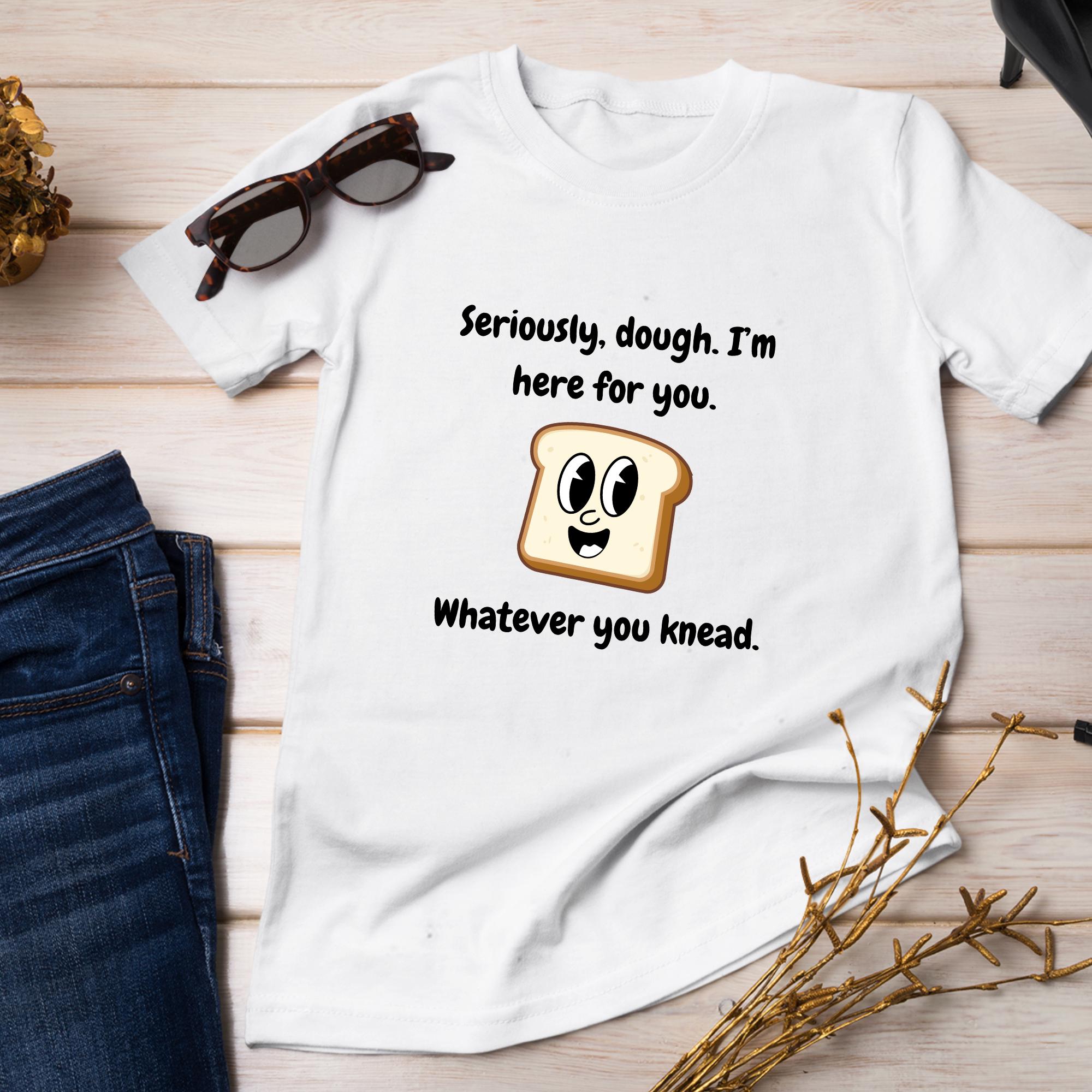 Image showcasing Seriously, Dough. I'm Here for You. Whatever You Knead | Unisex ...