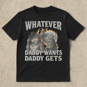 What Ever Daddy Wants Daddy Gets, werewolf memes, funny cringe shirt, funny meme shirt, meme shirt, offensive meme shirt, Gen Z Shirt