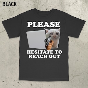 Please Hesitate to Reach Out Shirt, Popular Meme Shirt, Cursed Cat Shirt, Cat Meme Shirt, Ironic Cat Shirt, Cringe Shirt, Bold Statement Tee