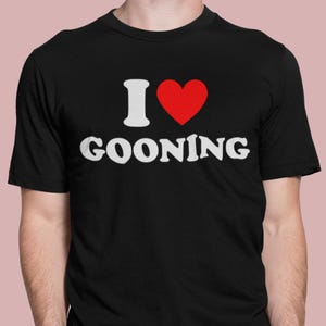 I Love Gooning T-Shirt, Gooning Lover Tee, Gooning Shirts, Trending Shirt, Unisex Shirt, Funny Shirts, Offensive. Express Delivery available