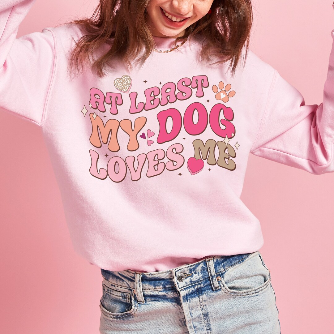 Valentine's Day Sweatshirt for Dog Mom, at Least My Dog Loves Me