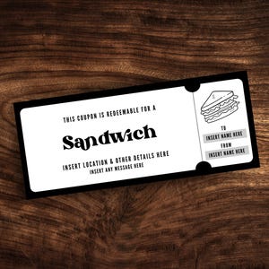 May include: Black and white coupon for a free sandwich. The coupon has a drawing of a sandwich on the right side and the text "THIS COUPON IS REDEEMABLE FOR A Sandwich INSERT LOCATION & OTHER DETAILS HERE INSERT ANY MESSAGE HERE" on the left side. The coupon also has spaces to fill in the name of the person giving the coupon and the person receiving the coupon.