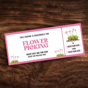 May include: Pink and white printable coupon with the text "This coupon is redeemable for Flower Picking" and "Insert date and time here. Insert any message here."  The coupon also has a section for "To" and "From" with space to write names.